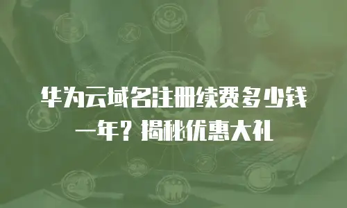 华为云域名注册续费多少钱一年？揭秘优惠大礼