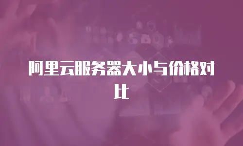阿里云服务器大小与价格对比