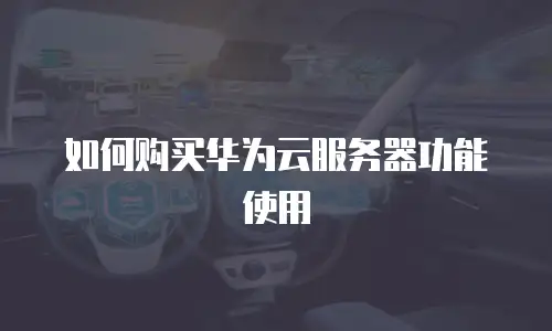 如何购买华为云服务器功能使用