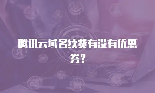 腾讯云域名续费有没有优惠券？