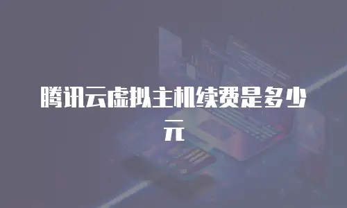 腾讯云虚拟主机续费是多少元