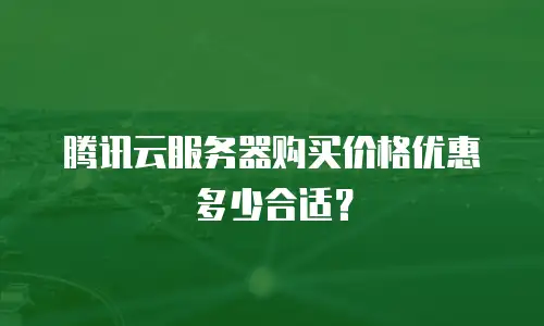 腾讯云服务器购买价格优惠多少合适？
