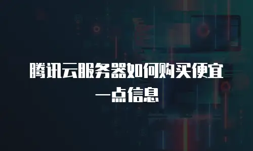 腾讯云服务器如何购买便宜一点信息