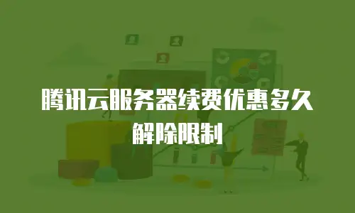腾讯云服务器续费优惠多久解除限制