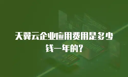 天翼云企业应用费用是多少钱一年的？