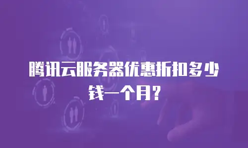 腾讯云服务器优惠折扣多少钱一个月？