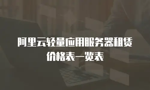 阿里云轻量应用服务器租赁价格表一览表