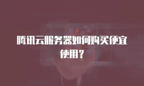 腾讯云服务器如何购买便宜使用？
