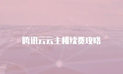 腾讯云云主机续费攻略