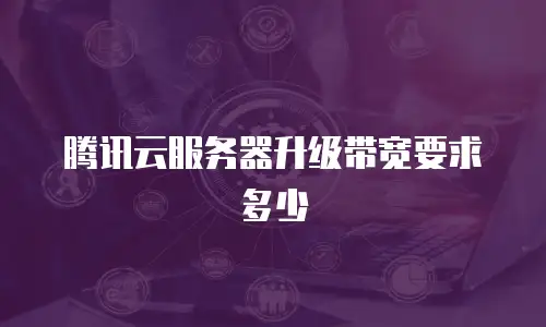 腾讯云服务器升级带宽要求多少