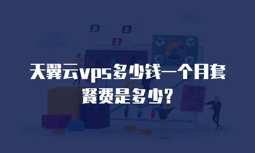 天翼云vps多少钱一个月套餐费是多少？