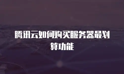 腾讯云如何购买服务器最划算功能