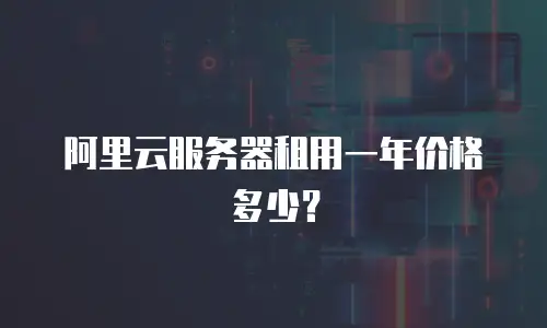 阿里云服务器租用一年价格多少？
