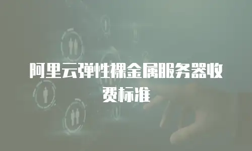 阿里云弹性裸金属服务器收费标准