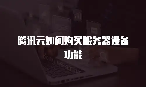 腾讯云如何购买服务器设备功能