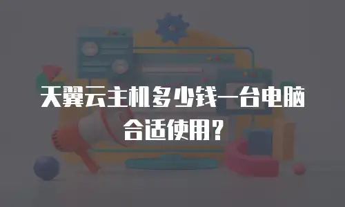 天翼云主机多少钱一台电脑合适使用？