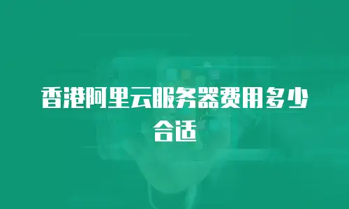 香港阿里云服务器费用多少合适