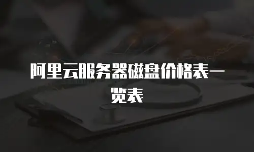 阿里云服务器磁盘价格表一览表