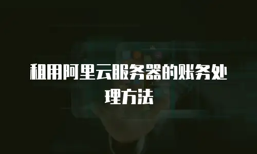 租用阿里云服务器的账务处理方法