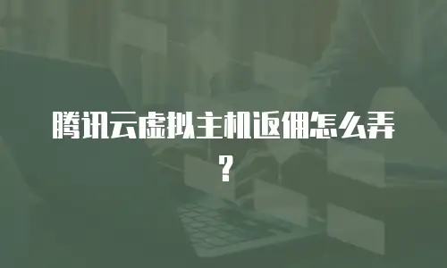 腾讯云虚拟主机返佣怎么弄？