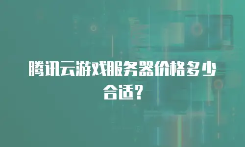 腾讯云游戏服务器价格多少合适？