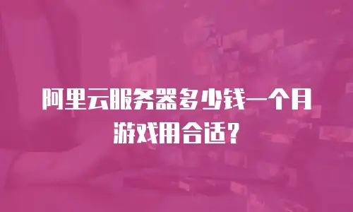 阿里云服务器多少钱一个月游戏用合适？