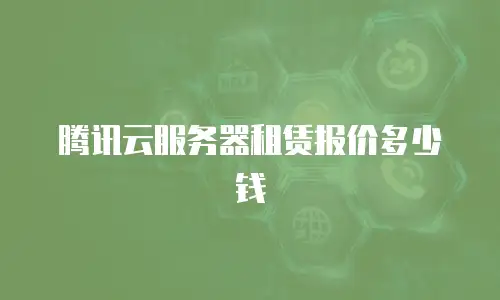 腾讯云服务器租赁报价多少钱