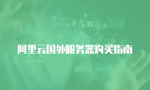 阿里云国外服务器购买指南