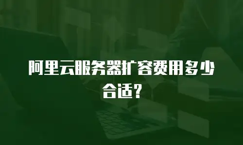 阿里云服务器扩容费用多少合适？
