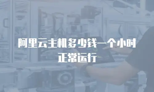 阿里云主机多少钱一个小时正常运行