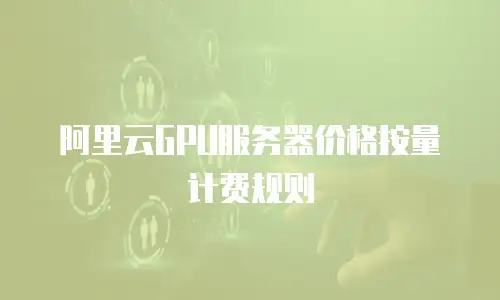 阿里云GPU服务器价格按量计费规则