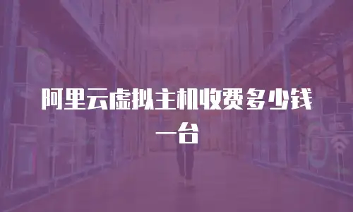 阿里云虚拟主机收费多少钱一台