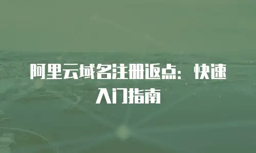 阿里云域名注册返点：快速入门指南