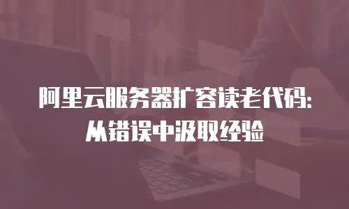 阿里云服务器扩容读老代码：从错误中汲取经验