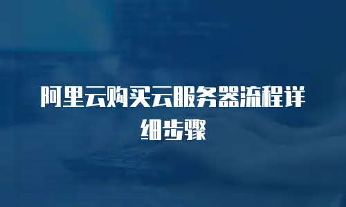 阿里云购买云服务器流程详细步骤