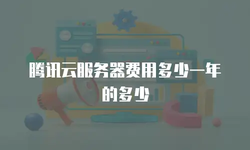腾讯云服务器费用多少一年的多少