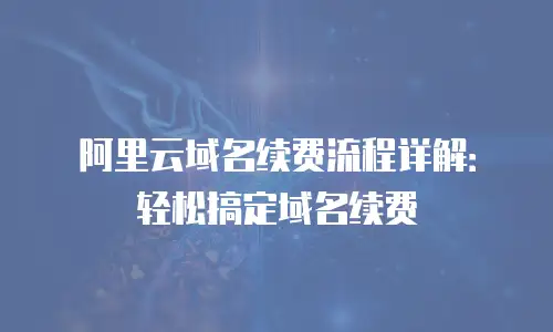 阿里云域名续费流程详解：轻松搞定域名续费