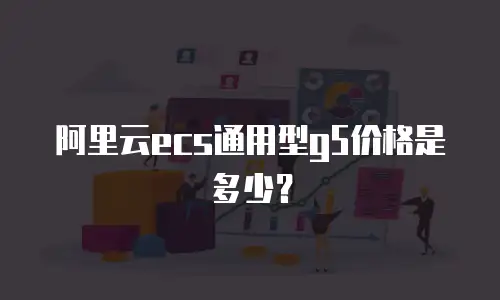 阿里云ecs通用型g5价格是多少？