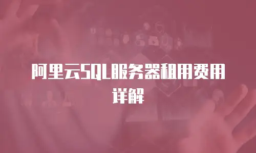 阿里云SQL服务器租用费用详解