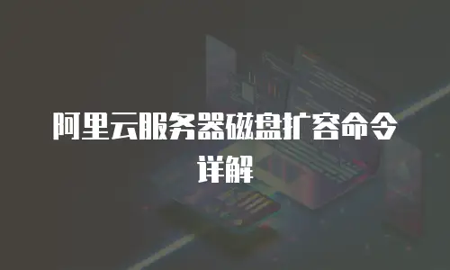 阿里云服务器磁盘扩容命令详解
