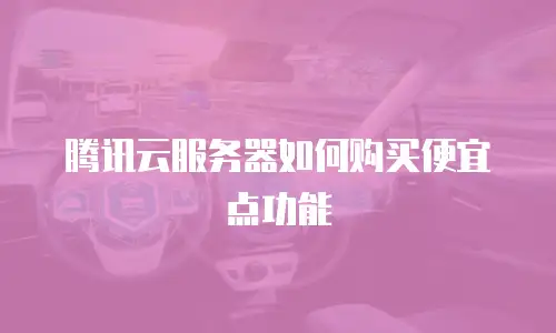 腾讯云服务器如何购买便宜点功能