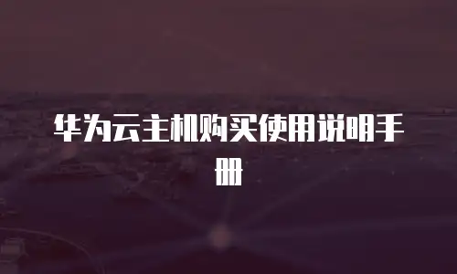 华为云主机购买使用说明手册