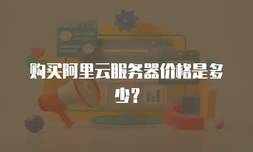购买阿里云服务器价格是多少？