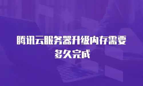 腾讯云服务器升级内存需要多久完成