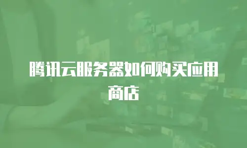 腾讯云服务器如何购买应用商店