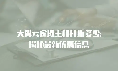 天翼云虚拟主机打折多少：揭秘最新优惠信息