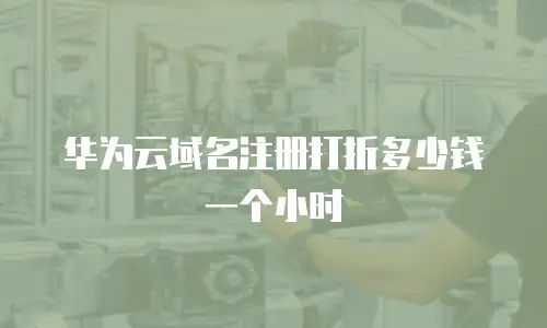 华为云域名注册打折多少钱一个小时