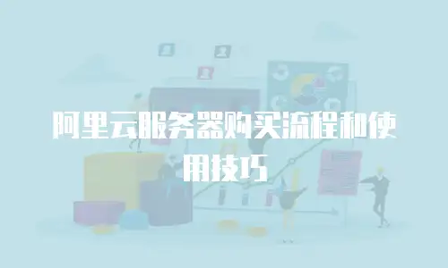 阿里云服务器购买流程和使用技巧