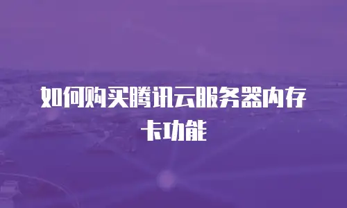 如何购买腾讯云服务器内存卡功能