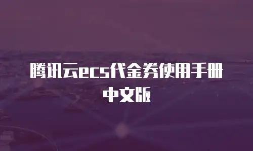 腾讯云ecs代金券使用手册中文版